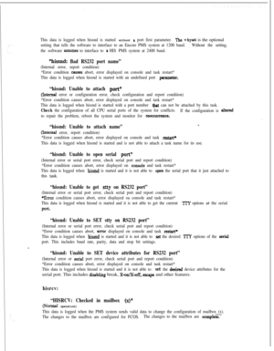Page 385This data is logged when hissnd is started without a port first parameter.?ne +hyatt is the optional
setting that tells the software to interface to an Encore PMS system at 1200 baud.Without the setting,
the software 
assumes to interface to a HIS PMS system at 2400 baud.
“hissnd: Bad RS232 port name”
(Internal error, report condition)
*Error condition 
causes abort, error displayed on console and task restart*
This data is logged when hissnd is started with an undefined port 
parsme&.
“hissnd: Unable to...