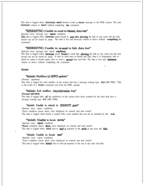 Page 393This data is logged when hisruqmc needs hissnd to send a resync message to the PMS system. The task
hisresync returns to hisrcv without completing the command.
“HISRESYNC: Unable to send to hissnd, data Iost”
(Internal error, message lost, sport condition)
This data is logged when hisreqnc needs hissnd to send &ta Aowing the link to stay active but the task
hissnd can not be found by name.The data is lost and hisresync returns to hisrcv without 
compieting the
command.
“EISRESYNC: Unable to re-send to...