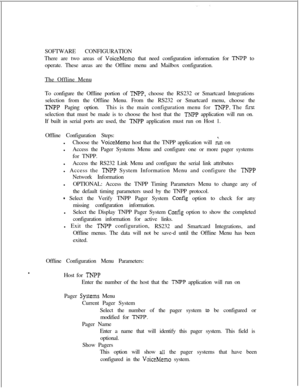 Page 398SOFTWARE CONFIGURATION
There are two areas of VoiceMemo that need configuration information for TNPP to
operate. These areas are the Offline menu and Mailbox configuration.
The Offline Menu
To configure the Offline portion of 
TNPP, choose the RS232 or Smartcard Integrations
selection from the Offline Menu. From the RS232 or Smartcard menu, choose the
TNPP Paging option.This is the main configuration menu for TNFP. The fustselection that must be made is to choose the host that the 
TNPP application will...