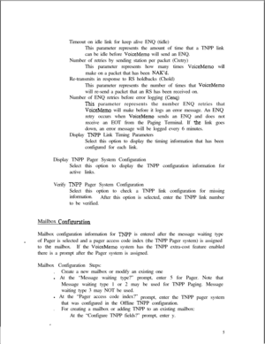 Page 401Timeout on idle link for keep alive ENQ (tidle)
This parameter represents the amount of time that a TNPP link
can be idle before VoiceMemo will send an ENQ.
Number of retries by sending station per packet (Cretry)
This parameter represents how many times 
VoiceMemo will
make on a packet that has been 
NAK’d.Re-transmits in response to RS holdbacks (Chold)
This parameter represents the number of times that 
VoiceMemowill re-send a packet that an RS has been received on.
Number of ENQ retries before error...