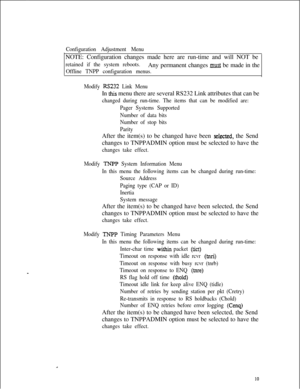 Page 406Configuration Adjustment MenuNOTE: Configuration changes made here are run-time and will NOT be
retained if the system reboots.Any permanent changes must be made in the
Offline TNPP configuration menus.
Modify 
RS232 Link MenuIn 
this menu there are several RS232 Link attributes that can be
changed during run-time. The items that can be modified are:
Pager Systems Supported
Number of data bits
Number of stop bits
ParityAfter the item(s) to be changed have been 
selr;cted, the Send
changes to TNPPADMIN...