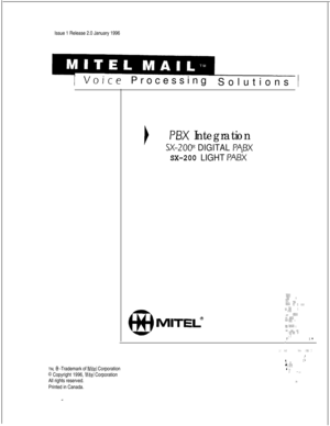 Page 407Issue 1 Release 2.0 January 19961 VoiceProcessing
Solutions )TM, 
Q -Trademark of Mite1 Corporation
0 Copyright 1996, Mite1 Corporation
All rights reserved.
Printed in Canada.
1PBX Integration
SX-2OF DIGITAL PABX
SX-200 LIGHT PA&
‘;,‘;...;. ::‘f/.  .  .  .“‘::::L..: .‘C :. .,,.. :.,:. .;.i;..:!‘L.:,,,/ :;;iz..,
MITEL”
. .::::.,.‘;” ,.ijjj : ,.
.:$,: ‘.,:;‘.;,” ;..:: ,:.’ ..:.:.: s,;. ‘::. j/ :;. .’:. ..’
: ‘:
.::: ::., ;j: ,, .:ii:: :..: .,
:‘- 