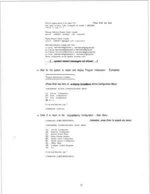 Page 421Wait for paging queues to be empty? [Y]:(Press Enter key here)Line states (A-active, I-idle, S-stopped) for module 1 (s1ot:pot-t)39-S 3:l -S 3:2-I
Message Indicator Request Queue Lengths
active:0
untried:0 retrying:0 calls expected:0
Paging Request Queue Lengths
active:0
untried:0 retrying:0 calls expected:0
**** SHUTDOWN COMPLETE ****
cp: Copying lusr/vmiconfigltcp.init to iusrivmlconfigitcp.init.oldcp: Copying /usr/vm/config/tcp.init.O to /usr/vm/configltcp.initcp: Copying lusr/vmiconfigltcp.host to...