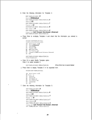 Page 4266. Enter the following information for Template 4:
EDIT TEMPLATE MENU: D
Data 
- [I 633#dx#sx#EDIT TEMPLATE MENU 
(M.D.A.T,E.N.C,X): AAction 
- [] V3EDIT TEMPLATE MENU 
(M,D.A.T.E.N.C.X): TTimeout- 
[] 10EDITTEMPLATE MENU 
(M,D,A.T,E.N.C.X): E
Error Action- 
[] H
EDIT TEMPLATE MENU 
(M,D,A.T.E.N,C,X): c
Comment -[I Call Forward No-Answer (External)
EDIT TEMPLATE MENU (M,D,A.T.E,N,C,X):
3 Press Enter to re-display Template 4 and check that the information you entered is
correct:IN-BAND EDITTEMPLATE Menu...