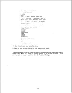 Page 436.’
‘..
TCP/IP System Wide Host Configuration
Domain name: software
HCMS
oaolNsrdoe
tdettIP AddressHost NamePort Irq Vendor
1 
I P 1 3 134.199.54.147oneview 0280 IO ALTA #Iost CardGateway AddressSubnet Mask Broadcast Address1 
I134.199.54.25 I 255.255.255.0
SMARTCARD TABLE
host card port-name cpuowner
The following optional features are enabled:
Analog Networking
Receptionist
Networking
FaxMemoEnhanced In-band
TCPIIPOneViewCall Agent
Disk Redundancy
134.199.54.255
intr addr
Prompt Language Configuration:...