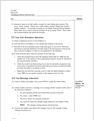 Page 48Cl? 6201
Page 4 of 5
VoiceMemo Release 6.OA and later
Step
14. Attempt to enter an invalid mailbox number for each dialing plan position. The
server should respond:“That is not a valid mailbox number. Please enter another
mailbox number.”If a prompt is missing, do an Update using the Service diskette.
When asked if you want to clear the prompts, do so by typing “Clear.” Then, insert
the prompts diskette and reload the prompts.
@D Test Call Attendant Operation15. Attach a telephone test set to Line B...