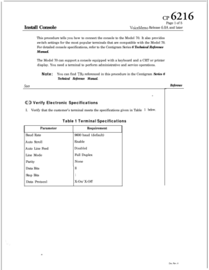 Page 52m6216Install ConsolePage 1 of 5
VoiceMemo Release 6.OA and later
This procedure tells you how to connect the console to the Model 70. It also provides
switch settings for the most popular terminals that are compatible with the Model 70.
For detailed console specifications, refer to the Centigram Series 6 Technical Reference
Manual.
The Model 70 can support a console equipped with a keyboard and a CRT or printer
display. You need a terminal to perform administrative and service operations.
SteD
Note:You...