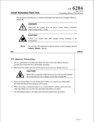 Page 62Install Redundant Hard Diskcp 6284Page 1 of 3
VoiceMemo Release 6.OA and later
This procedure describes how to install a redundant hard disk in the Centigram Series 6
Model 70.
ADANGER!Disconnect the system from its power source before connecting
cables, components, or both.
CAUTION!Protect your system from ESD damage during handling of all
components.
z
Note:You can find TRs referenced in this procedure in the Centigram Series 6
StepTechnical Reference 
Manual.
Reference
@9 Observe Precautions
1.Put on...