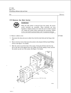 Page 63Cl? 6284
Page 2 of 3VoiceMemo Release 6.OA and later
Step
@3 Remove the Disk Carrier
WARNING!When the disk carrier is removed from the system, the power
switch terminals are accessible. These terminals can have
hazardous voltages present even when the power switch is turned
off. Unplug the system before performing the procedure. Failure
to do so can result in personal injury and/or equipment damage.
6. ‘Remove cabinet cover.
7.Disconnect the data and power cables from both the hard disk and the floppy...