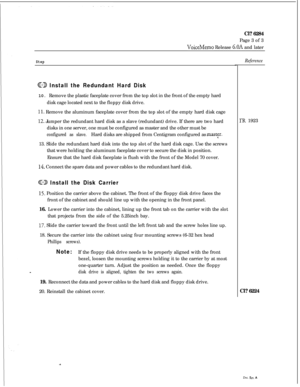 Page 64Cl? 6284
Page 3 of 3VoiceMemo Release 6.OA and later
Step
G9 Install the Redundant Hard Disk10. Remove the plastic faceplate cover from the top slot in the front of the empty hard
disk cage located next to the floppy disk drive.
11. Remove the aluminum faceplate cover from the top slot of the empty hard disk cage
12. Jumper the redundant hard disk as a slave (redundant) drive. If there are two hard
disks in one server, one must be configured as master and the other must be
configured as slave.Hard disks...