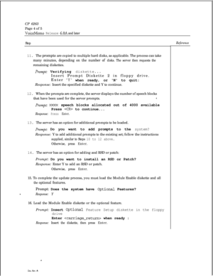 Page 81CP 6263
Page 4 of 5VoiceMemo Release 6.OA and later
Step11. The prompts are copied to multiple hard disks, as applicable. The process can take
many minutes, depending on the number of disks. The server then requests theremaining diskettes.
Prompt: Verifying diskette...
Insert Prompt Diskette 2 in floppy drive.
Enter
Y when ready, or N to quit:
Response: Insert the specified diskette and Y to continue.
12. When the prompts are complete, the server displays the number of speech blocks
that have been used...