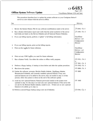 Page 83cr 6483Offline System 
So&are UpdatePage 1 of 1VoiceMemo Release 6.OA and later
This procedure describes how to update the system software on your Centigram Series 6
server to a new release while the server is offline.
steb
1.Review the System History File for any software modifications made to the server.
2.Run a System Information report and verify that the serial number(s) of the server
hard disks are listed on the Service Diskette and all Optional Feature Diskettes.
3.If you use billing reports,...