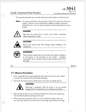 Page 102Install a Smartcard Serial Interface 
Page 1 of 4 
VoiceMemo Release 6.OA and later 
This procedure describes how to install a Smartcard serial interface in a Series 6 server. 
ote: You cannot install both a Smartcard and a Serial 16/32 card in the same server 
module. However, you can install them in different modules in the same 
Model 640 server. You can install a maximum of three Smartcards in any one 
module. 
DANGER! 
Disconnect the system from its power source before connecting 
cables,...