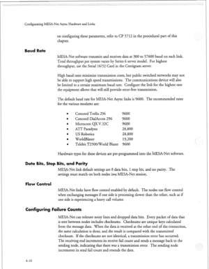 Page 121Configurating MESA-Net Async Hardware and Links 
on configuritig these parameters, refer to CP 5712 in the procedural part of this 
chapter. 
Baud Rate 
MESA-Net software transmits and receives data at 300 to 57600 baud on each link. 
Total throughput per system varies by Series 6 server model. For highest 
throughput, use the Serial 16132 Card in the Centigram server. 
High baud rates minimize transmission costs, but public switched networks may not 
be able to support high speed transmissions. The...