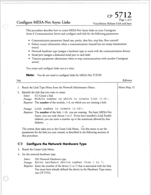 Page 136Configure MESA-Net Async Links 
Page 1 of 4 
VoiceMemo Release 6.OA and later 
This procedure describes how to create MESA-Net Async links on your Centigram 
Series 6 Communication Server and configure each link for the following parameters: 
6 Communication parameters (baud rate, parity, data bits, stop bits, flow control) 
Failure counts (determines when a communications channel has too many transmission 
errors) 
e Network hardware type (assigns a hardware type to work with the communications device)...