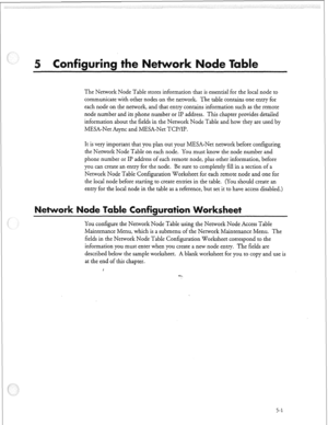 Page 156The Network Node Table stores information that is essential for the local node to 
communicate with other nodes on the network. The table contains one entry for 
each node on the network, and that entry contains information such as the remote 
node number and its phone number or II? address. This chapter provides detailed 
information about the fields in the Network Node Table and how they are used by 
MESA-Net Async and MESA-Net TCP/IP. 
It is very important that you plan out your MESA-Net network...