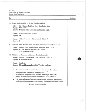 Page 19GP 521 
Page2of3 . August 26, 1994 
ReIease 5.03C and later 
Step 
8. Create distribution list 01 for the Template mailbox. 
Sekct: CC) Create,.Modify, or Show Distribution Lists 
prompt: Mailbox: 
Response: Number of the Rotational mailbox from step 3- 
prompt: Distribution list: 
Repome: 0 1 
PTOVZ~~ (Sjorted or (U)nsorted list ? 
ReFonse: S 
9. If desired, check the Iist to make sure the members are not already in the Iist. 
p~~~~t.- 
Check for duplicate before add (y/n) PI ? 
Response: Y if you want...