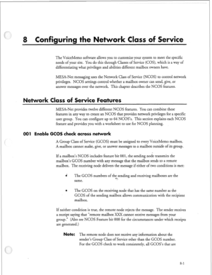 Page 216rii 
The VoiceMemo software allows you to customize your system to meet the specific 
needs of your site. You do this through Classes of Service (COS), which is a way of 
differentiating what privileges and abilities different mailbox owners have. 
MESA-Net messaging uses the Network Class of Service (NCOS) to control network 
privileges. NCOS settings control whether a mailbox owner can send, give, or 
answer messages over the network. This chapter describes the NCOS features. 
e res 
MESA-Net provides...