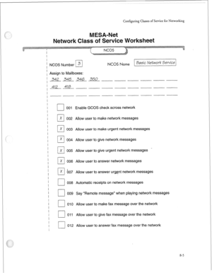 Page 220Configuring Classes of Service for Networking 
I 
I 
1 NCOS Number 3 
II NCOS Name Basic Network Service 
; Assign to Mailboxes: 
’ 342 345 346 350 
--------- 
+iEL-___------- 416 
I 
ppp_______________---- 
I 
I 
I 
I 
I 
I 
I 
I 
I 
I 
I 
I 
I 
I 
I 
I 
I 
I 
I 
I 
I 
I 
I 
I 
I 
I 
I 
I 
I 
I 
I 
I 
I 
q 001 Enable GCOS check across network 
r-l X 002 Allow user to make network messages 
r-l X 003 Allow user to make urgent network messages - 
q X 004 Allow user to give network messages 
q X 005 Allow...