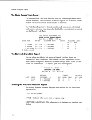 Page 235Network Billing and Reports 
ode Access Table Report 
The Network Node Table stores the access string and hardware type of each remote 
node on the system. This information enables the originate link of the local node to 
establish communications with the other nodes on the system. 
The Node Table Report shows the node number, node name, access code (string), 
hardware type and access status (enabled or disabled) for every node that was entered 
into the Network Node Table. 
>>> Denver VoiceMemo >>...