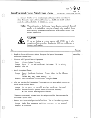 Page 328Install Optional Feature With System Online 
Page 1 of 2 
VoiceMemo Release 6.OA and later 
The procedure describes how to install an optional feature with the Series 6 server 
online. Be sure the Optional Feature Diskette(s) and the Module Enable Diskette 
contain the serial number(s) for all disk(s) in the system. 
ate: The serial number on the Optional Feature diskette must match the serial 
number of the hard disk on which the software is being installed. If you 
receive an error message about an...