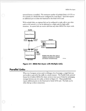 Page 92MESA-Net Async 
optional feature is installed.) The maximum number of multiple links is 
16 (32 in a 
two modules of a Model 640 server configured for Load Share), Each link requires 
an additional port on either the Smartcard or the Serial 16/32 card. 
With multiple links, an originate link can be configured to make calls to any other 
node on the network, or it can be dedicated to a single node for high-traffic 
situations. An answer link can receive calls from any other MESA-Net Async node. 
Seattle...