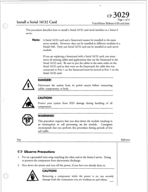 Page 98Install a Serial 16132 Card 
Page 1 of 4 
VoiceMemo Release 6.OA and later 
This procedure describes how to install a Serial 
16/32 card serial interface in a Series 6 
server. 
te: A Serial 16/32 card and a Smartcard cannot be installed in the same 
server module. However, they can be installed in different modules in a 
Model 640. Only one Serial 16/32 card can be installed in each server 
module. 
If you are replacing a Smartcard with a Serial 16/32 card, you must 
move all existing cables and...