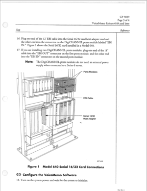Page 10003029 
Page 3 of 4 
VoiceMemo Release 6.OA and later 
Step 
16. Plug one end of the 12 EBI 
ca bl e into the Serial 16/32 card host adapter card and 
the other end into the connector on the DigiCHANNEL ports module labeled “EBI 
IN.” Figure 1 shows the Serial 16/32 card installed in a Model 640. 
17. If you are installing two DigiCHANNEL ports modules, plug one end of the 18” 
cable into the “EBI OUT” connector on the first ports module, and the other end 
into the “EBI IN” connector on the second ports...