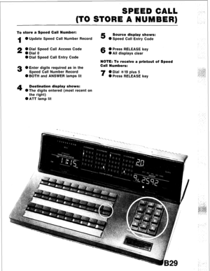 Page 61SPEED CALL 
(TO STORE A NUMBER) 
To store a Speed Call Number: 
5 Source display shows: 
1 0 Update Speed Call Number Record 
0 Speed Call Entry Code 
2 0 Dial Speed Call Access Code 6 0 Press RELEASE key 
0 Dial 0 0 All displays clear 
0 Dial Speed Call Entry Code 
NOTE: To receive a printout of Speed 
3 l Enter digits required as in the Call Numbers: 
Speed Call Number Record 
7 0 Dial *I9 plus 5 
l BOTH and ANSWER lamps lit 
0 Press RELEASE key 
4 Destination display shows: 
*The digits entered (most...