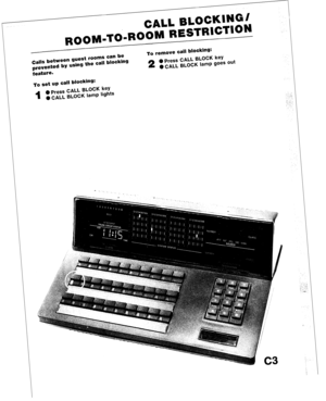 Page 75r-7 CAL’ El  mb AOCKINGI 
 - 
ROOW’6ROOM RESTRICTION : 
Calls between guest rooms can be 
prevented by using the call blocking To remove call blocKuW 2 0 Press CALL BLOCK key 
l CALL BLOCK lamp goes out 
feature* 
‘ta set up call blocking: 
_ 
m_ - 
I 
0 Press CALL BLOCK Key 
l CALL BLOCK lamp lights  