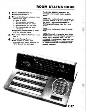 Page 89ROOM STATUS CODE 
1 a Press ROOM STATUS key 
0 Room Status lamp lit 
2 0 Dial, and hold down, selected room 
status code digit 
0 - Maid in rooms 
1 - Rooms vacant and clean 
2 - Rooms occupied and clean 
3 - Rooms vacant but not clean 
4 - Rooms occupied and need 
cleaning 
0 Busy lamp display shows all rooms 
with the selected status 
3 0 To assign “Deposit Paid” to a room, 
dial “0” 
4 Source display shows: 
OThe number of rooms with 
specified room status, followed by 
“d” if deposit has been paid...