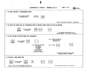 Page 189: .’ 
:: :. ;. 
‘. SUPERSET 3 PROGL .MMING S3-1 SHEET 1 OF 2 MITli;: 
1. TO ENTER SIJPERSET 3 PROGRAMMING MODE 
PLACE SYSTEM IN EXTENDED 
PROGRAMMING MODE 
: 3’ LAMP TEST 
LEO FLASHES SUPER 
cl SET 
SYSTEM tS NOW READY FOR SUPERSET 3 PROGRAMMING 
2. TO DELETE THE PRIME LINE (ALL APPERANCES MUST BE DELETED. BEFORE PRIME LINE CAN BE DELETED) 
SET 
cl 
ECtPT DIAL EQPT NUMBER 
NUMBER 3 OF SUPEASET p$-pq m 
THE EQLRPMENT NUMBER DIALLED IS NO 
LONGER IOENTIFIEO AS A SUPERSET 3 PRIME LINE 
3. TO ADD, CHANGE OR...