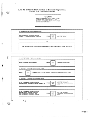 Page 62.:_ 
..-;. 
.f‘ 
:1.. 
54 
:: 
F 
-2.002 TO ENTER OR EXIT Standard or Extended Programming 
FOLLOW THE PROCEDURE BELOW 
CAUTlON 
THE DATA OF THE FOLLOWING FORMS CAN BE 
ENTERED A-R THE CONSOLE HAS BEEN 
PLACED IN THE DESIRED PROGRAMMING MOOE 
(STANDARD OR OCTrNDEDl 
TO ENTER STANOARD PROGRAMMING MOO-Z 
t 
I 
SET THUMBWHEEL SWITCHES TO 777X 
(WHERE X IS THE PROGAMMING CONSOLE) PRESS LAMP 
I I  TEST LAMP TEST LED LIT 
I I I 
I 
OR 
I 
DIAL FEATURE ACCESS CODE FOR FEATURE NUMBER 29 FROM THE CONSOLE - LAMP...