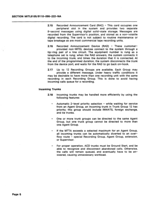 Page 14SECTION MITL9105/911 O-09%222-NA 
2.15 Recorded Announcement Card (RAC) - This card occupies one 
peripheral slot in the system and provides two separate 
8-second messages using digital solid-state storage. Messages are 
recorded from the Supervisor’s position, and stored as a non-volatile 
digital recording. The card is not subject to routine maintenance or 
tape breakage as are most commercial tape recording units. 
2.16 Recorded Announcement Device (RAD) - These customer- 
provided non-MITEL devices...