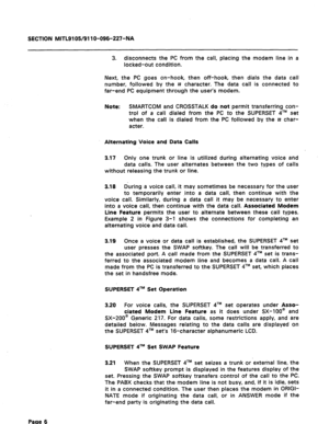 Page 60SECTION MITL9105/911 O-096-227-NA 
3. disconnects the PC from the call, placing the modem line in a 
locked-out condition. 
Next, the PC goes on-hook, then off-hook, then dials the data call 
number, followed by the # character. The data call is connected to 
far-end PC equipment through the user’s modem. 
Note: SMARTCOM and CROSSTALK do not permit transferring con- 
trol of a call dialed from the PC to the SUPERSET qTM set 
when the call is dialed from the PC followed by the I# char- 
acter....