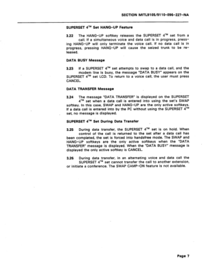 Page 61SECTION MITL9105/911 O-096-227-NA 
SUPERSET qTM Set HANG-UP Feature 
3.22 The HANG-UP softkey releases the SUPERSET qTM set from a 
call. If a simultaneous voice and data call is in progress, press- 
ing HANG-UP will only terminate the voice call. If no data call is in 
progress, pressing HANG-UP will cause the seized trunk to be re- 
leased. 
DATA BUSY Message 
3.23 If a SUPERSET qTM set attempts to swap to a data call, and the 
modem line is busy, the message “DATA BUSY” appears on the 
SUPERSET qTM...