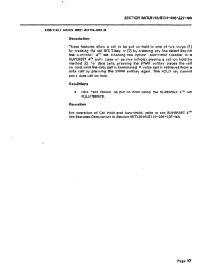 Page 71SECTION MITL9105/911 O-096-227-NA 
4.08 CALL HOLD AND AUTO-HOLD 
Description 
These features allow a call to be put on hold in one of two ways: (1) 
by pressing the red HOLD key, or (2) by pressing any line select key on 
the SUPERSET qTM set. Enabling the option “Auto-Hold Disable” in a 
SUPERSET qTM set’s class-of-service inhibits placing a call on hold by 
method (2). For data calls, pressing the SWAP softkey places the call 
on hold until the data call is terminated. A voice call is retrieved from a...