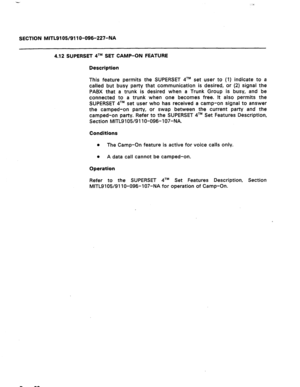 Page 76SECTION MITL91 OS/91 1 O-096-227-NA 
4.12 SUPERSET qTM SET CAMP-ON FEATURE 
Description 
This feature permits the SUPERSET qTM set user to (1) indicate to a 
called but busy party that communication is desired, or (2) signal the 
PABX that a trunk is desired when a Trunk Group is busy, and be 
connected to a trunk when one becomes free. It also permits the 
SUPERSET 41M set user who has received a camp-on signal to answer 
the camped-on party, or swap between the current party and the 
camped-on party....