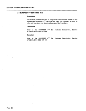 Page 78SECTION MITL9105/911 O-096-227-NA 
4.14 SUPERSET qTM SET SPEED DIAL 
Description 
This feature permits the user to program a number to be dialed, on any 
unassigned SUPERSET qTM set line key. Data call numbers as well as 
voice call numbers may be stored as speed dial numbers. 
Conditions 
Refer to the SUPERSET qTM Set Features Description, Section 
MITLS 105/9 11 O-096- 107-NA. 
Operation 
Refer to the SUPERSET qTM Set Features Description, Section 
MITL9105/9 110-096-l 07-NA. 
Page 24  