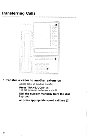 Page 13llansferring Calls 
J 
o transfer a caller to another extension 
Advise caller of pending transfer. 
Press TRANSKONF (1) The call is placed on temporary hold. 
Dial the number manually from the dial 
key pad 
or press appropriate speed call key (2) 
0  