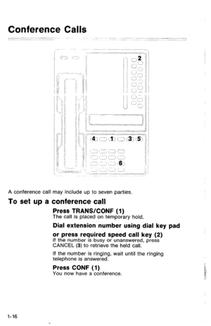 Page 19Conference Calls 
A conference call may include up to seven parties. 
To set up a conference call 
Press TRANWCONF (1) The call is placed on temporary hold. 
Dial extension number using dial key pad 
or press required speed call key (2) 
If the number is busy or unanswered, press 
CANCEL (3) to retrieve the held call. 
If the number is ringing, wait until the ringing 
telephone is answered. 
Press CONF (1) 
You now have a conference. 
l-16  