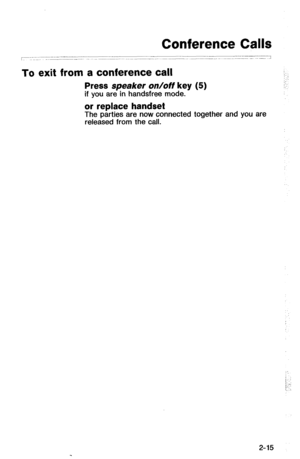 Page 65Conference Calls 
To exit from a conference call 
Press speaker on/off key (5) if you are in handsfree mode. 
or replace handset 
The parties are now connected together and you are 
released from the call. 
; ~- 
: 
1. 
,, 
2-15  