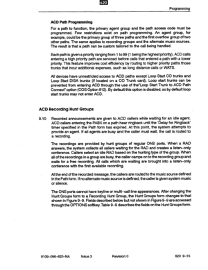 Page 117Programming 
ACD Path Programming 
For a path to function, the primary agent group and the path access code must be 
programmed. Few restrictions exist on path programming. An agent group, for 
example, could be the primary group of three paths and the first overflow group of two 
other paths. The same applies to recording groups and the alternate music sources. 
The result is that a path can be custom tailored to the call being handled. 
Each path is given a priority ranging from 1 to 99 (1 being the...