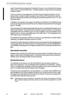 Page 159ACD TELEMARKETER Application Package 
3-4 option “Allow Overflow to Interflow Point Before Timeout,“orthe “Interflow Point Access 
code” having a value of DROP CALL. “Interflow Enabled” is required for the immediate 
interflow to work. 
A tenant number can be assigned to the ACD Path with software loads F41 .O and 
above. When a tenant number is assigned, then DID and TIE trunks which dial into 
the ACD Path directly will follow the routing for this tenant as defined in Form 19 
- Call 
Rerouting Table....