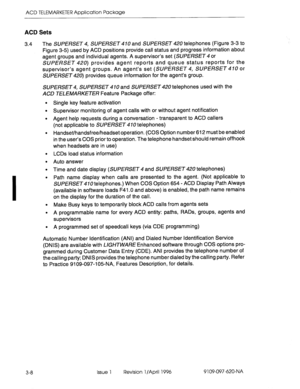 Page 163ACD TELEMARKETER Application Package 
ACD Sets 
3.4 The SUPERSET 4, SUPERSET 4 10 and SUPERSET 420 telephones (Figure 3-3 to 
Figure 3-5) used by ACD positions provide call status and progress information about 
agent groups and individual agents. A supervisor’s set (SUPERSET 4 or 
SUPERSET 420) provides agent reports and queue status reports for the 
supervisor’s agent groups. An agent’s set (SUPERSET 4, SUPERSET 410 or 
SUPERSET 420) provides queue information for the agent’s group. 
SUPERSET 4,...