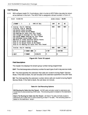 Page 187ACD TELEMARKETER Application Package 
Call Routing 
9.10 With software loads F41 .O and above, dial-in trunks to ACD Paths may also be rerout- 
ed as defined in this form. The ACD Path is assigned a tenant number in Form 41. 
13:47 14-DEE-94 alam status = MAJOR 
[TENRNT : 1 I TYPE OF CFlLL MY Ml N2 
> 
Station Dial 0 Routing 1801 1801 1801 < 
Priority 
Dial D Routing 
DID Recall Points On Busy 
DID 
Recall Points Dn No Answer 
DID Routing For 
Calls Into This Tenant 
DID Illegal# Intercept For This...