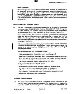 Page 27ACD TELEMWXE7ER Feature 
Senior Supervisor 
The senior supervisor oversees the supervisors and is, therefore, the highest level in 
the hierarchy of ACD positions. In smaller installations, however, where a supervisor 
is not required between the agent group and the senior supervisor, agent groups may 
report directly to the senior supervisor. The senior supervisor does not answer ACD 
calls. The SUpERSET or SUpERsET telephone used by the senior supervisor 
is equipped with special feature keys, similar...