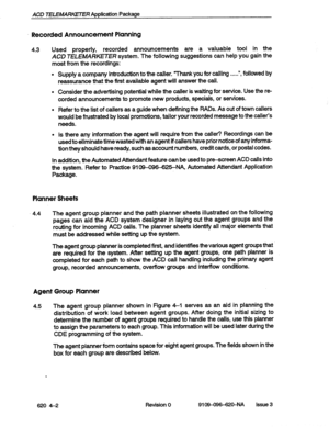 Page 32ACD TELEMARKETER Application Package 
Recorded Announcement Planning 
4.3 Used properly, recorded announcements are a valuable tool in the 
ACD TELEMARKETER system. The following suggestions can help you gain the 
most from the recordings: 
l Supply a company introduction to the caller. “Thank you for calling . . . ..‘I. followed by 
reassurance that the first available agent will answer the call. 
l Consider the advertising potential while the caller is waiting for service. Use the re- 
corded...