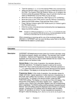 Page 102Features Description 
l Type the address (1, 2, or 3) of the desired PKM in the command line. 
l Select the ENTER softkey to display the Expand PKM Set Subform for 
the PKM. The Expand PKM Set Subform allows you to program the 
functions of the 30 available PKM keys. Keys 31 and 32 in the form are 
listed as RESERVED since the PKM only has 30 keys. 
l Move the cursor to the desired key. (See Figure 2-2 for numbering.) 
l Move the cursor to the TYPE column (use the TAB key if necessary). 
l Select the...