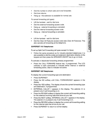 Page 129Features 
l Dial the number to which calls are to be forwarded. 
l Dial tone returns. 
l Hang up - the extension is available for normal use. 
To cancel forwarding (all types): 
l Lift the handset - wait for dial tone. 
l Dial the external forwarding access code. 
l Hang up - external forwarding is canceled. 
l Dial the internal forwarding access code. 
l Hang up - internal forwarding is canceled. 
or 
l Lift the handset - wait for dial tone. 
l Dial the Clear All Features access code (see C/eat-A//...